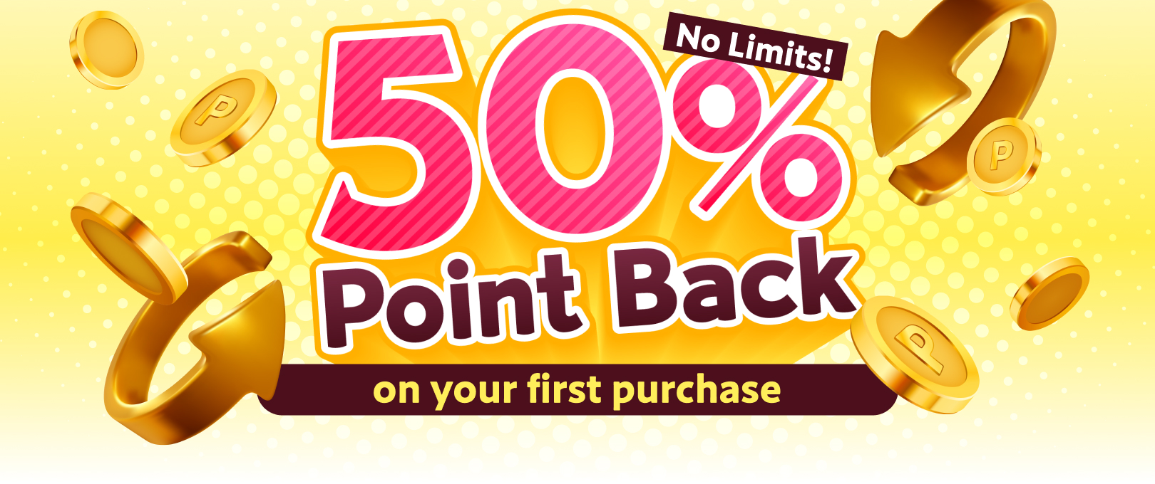 50% Point Back on your first purchase. No Limits!
